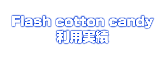 光るわたあめFlash cotton candy利用実績